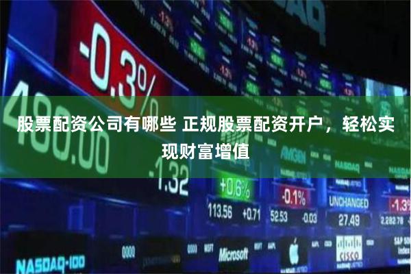 股票配资公司有哪些 正规股票配资开户，轻松实现财富增值