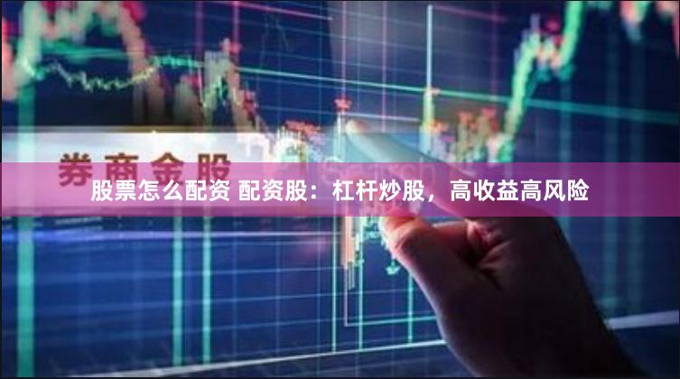 股票怎么配资 配资股：杠杆炒股，高收益高风险