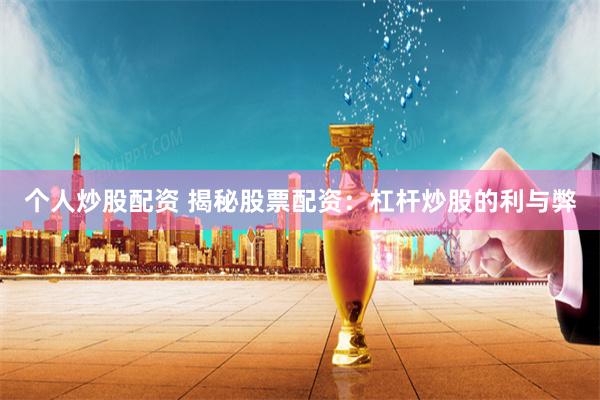 个人炒股配资 揭秘股票配资：杠杆炒股的利与弊