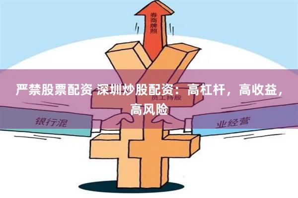 严禁股票配资 深圳炒股配资：高杠杆，高收益，高风险