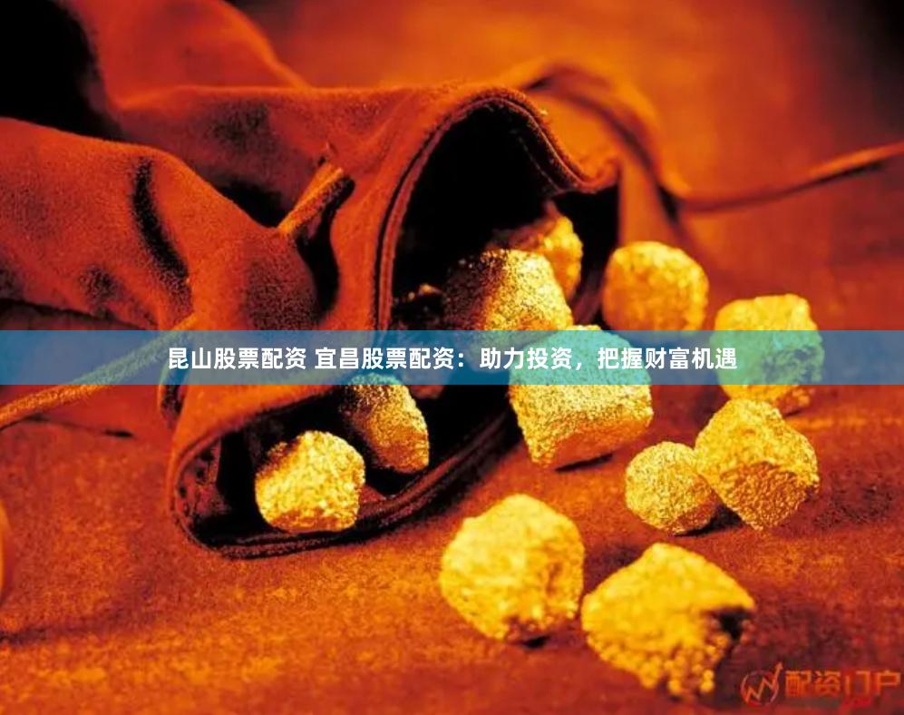 昆山股票配资 宜昌股票配资：助力投资，把握财富机遇