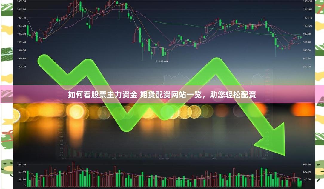 如何看股票主力资金 期货配资网站一览，助您轻松配资