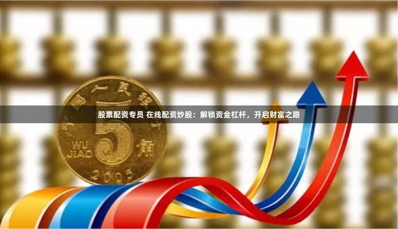 股票配资专员 在线配资炒股：解锁资金杠杆，开启财富之路
