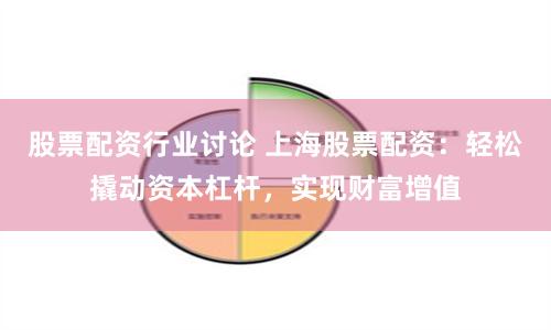 股票配资行业讨论 上海股票配资：轻松撬动资本杠杆，实现财富增值