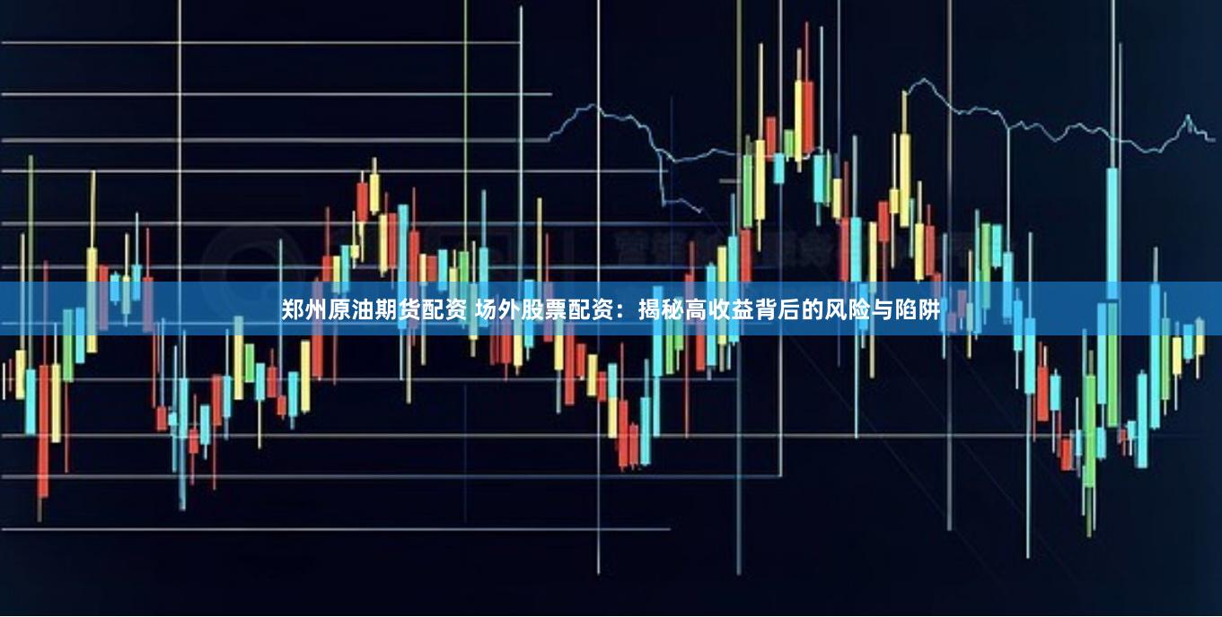 郑州原油期货配资 场外股票配资：揭秘高收益背后的风险与陷阱