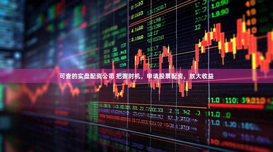 可查的实盘配资公司 把握时机，申请股票配资，放大收益