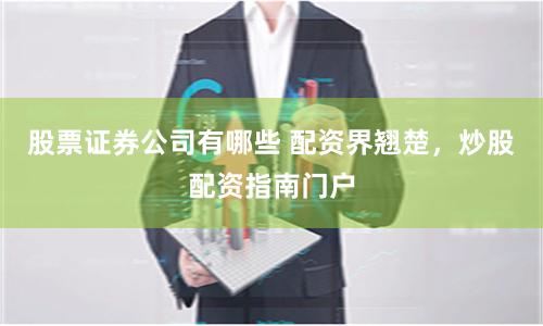 股票证券公司有哪些 配资界翘楚，炒股配资指南门户