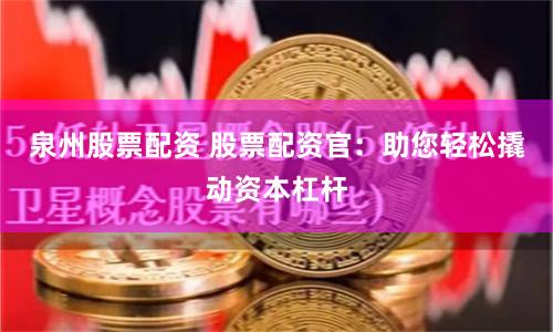 泉州股票配资 股票配资官：助您轻松撬动资本杠杆