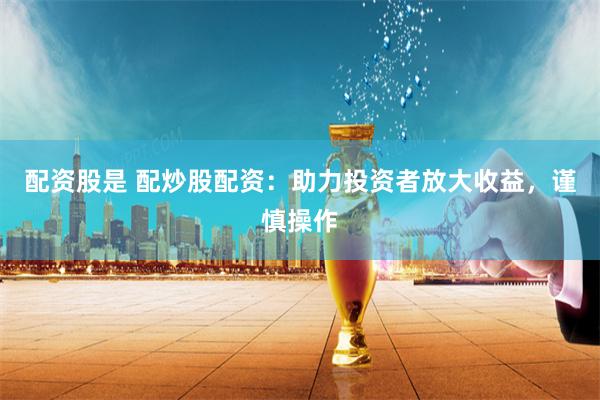 配资股是 配炒股配资：助力投资者放大收益，谨慎操作