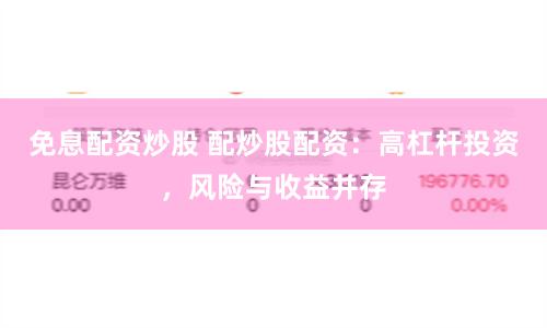 免息配资炒股 配炒股配资：高杠杆投资，风险与收益并存