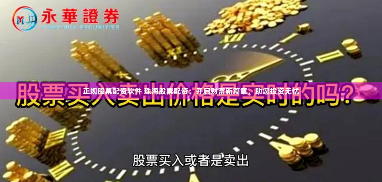 正规股票配资软件 珠海股票配资：开启财富新篇章，助您投资无忧
