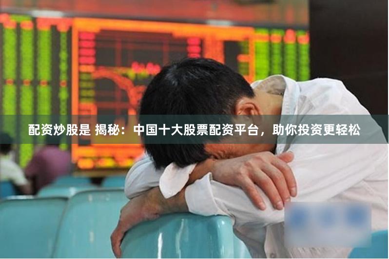 配资炒股是 揭秘：中国十大股票配资平台，助你投资更轻松