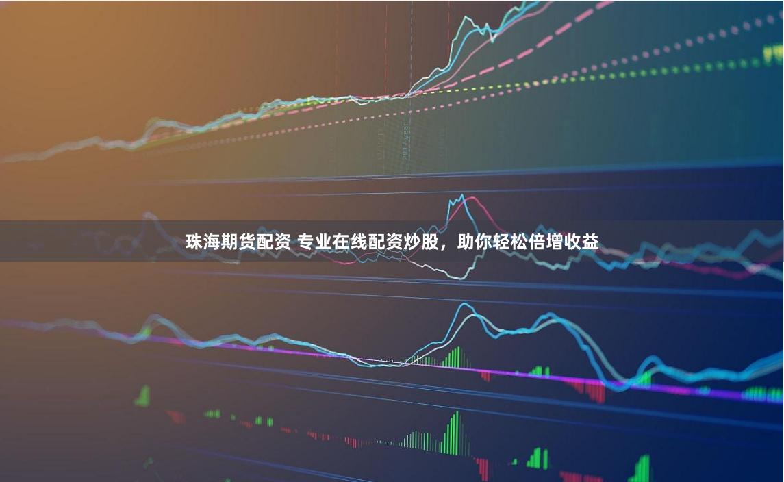 珠海期货配资 专业在线配资炒股，助你轻松倍增收益