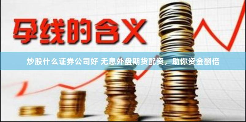 炒股什么证券公司好 无息外盘期货配资，助你资金翻倍