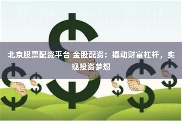北京股票配资平台 金股配资：撬动财富杠杆，实现投资梦想