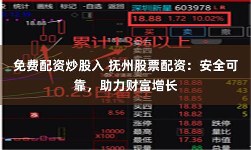 免费配资炒股入 抚州股票配资：安全可靠，助力财富增长