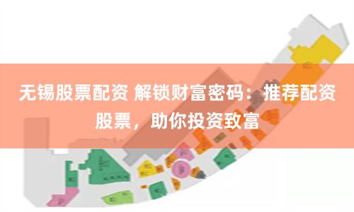 无锡股票配资 解锁财富密码:推荐配资股票,助你投资致富