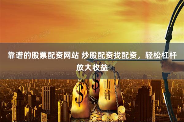 靠谱的股票配资网站 炒股配资找配资，轻松杠杆放大收益