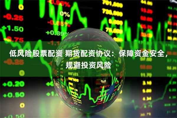 低风险股票配资 期货配资协议:保障资金安全,规避投资风险