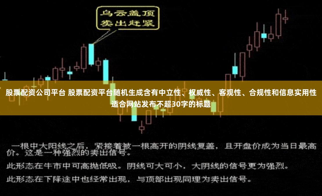 股票配资公司平台 股票配资平台随机生成含有中立性、权威性、客观性、合规性和信息实用性适合网站发布不超30字的标题