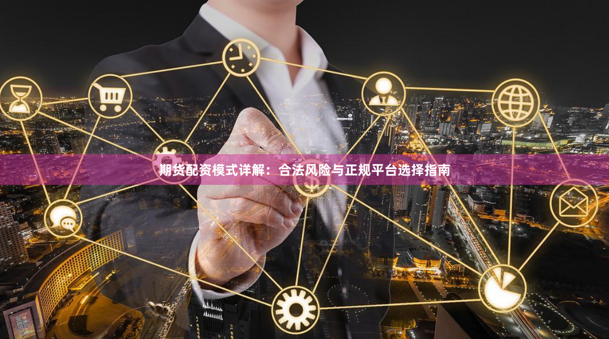 期货配资模式详解:合法风险与正规平台选择指南