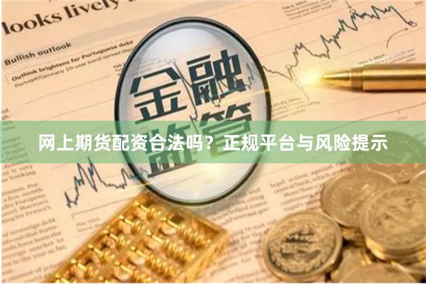 网上期货配资合法吗？正规平台与风险提示