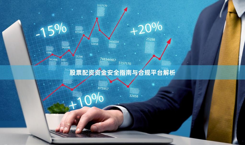 股票配资资金安全指南与合规平台解析