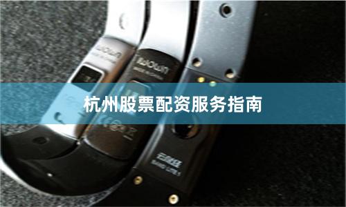 杭州股票配资服务指南