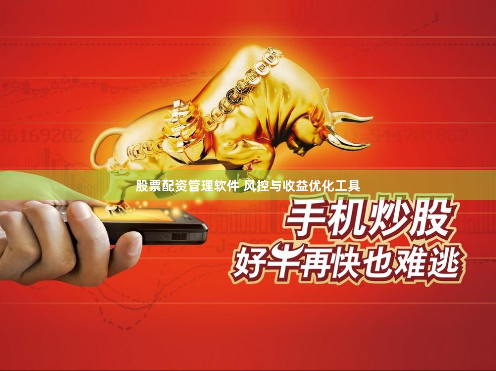 股票配资管理软件 风控与收益优化工具