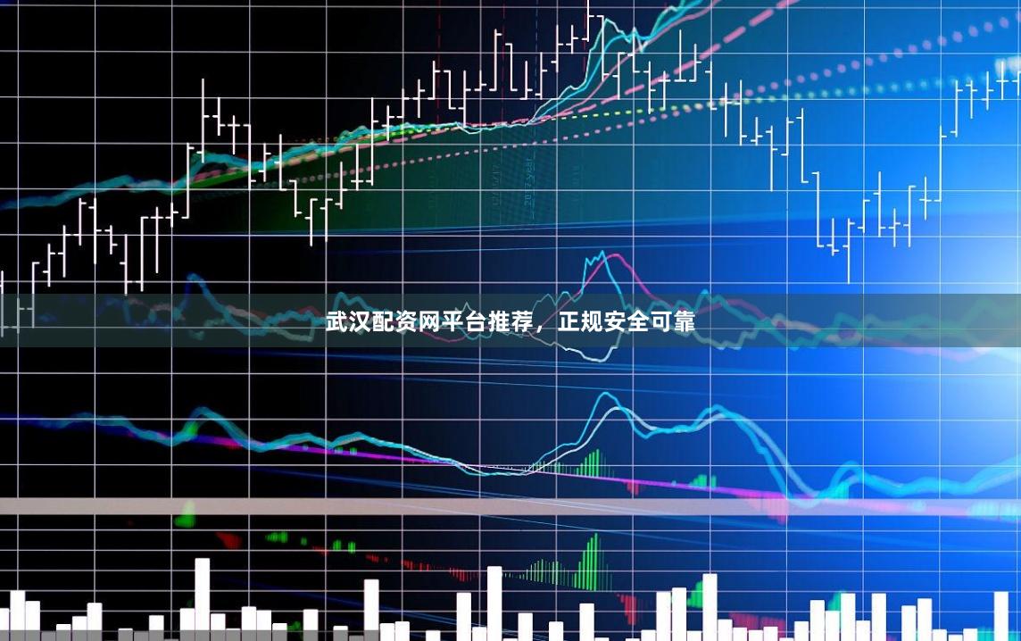 武汉配资网平台推荐，正规安全可靠