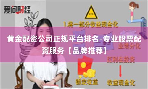 黄金配资公司正规平台排名-专业股票配资服务【品牌推荐】