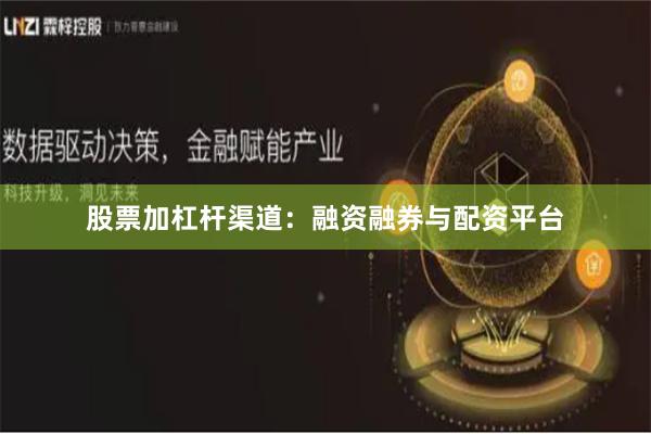 股票加杠杆渠道：融资融券与配资平台