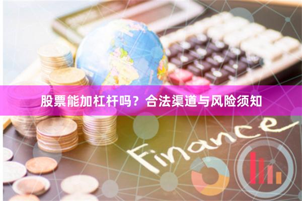 股票能加杠杆吗?合法渠道与风险须知