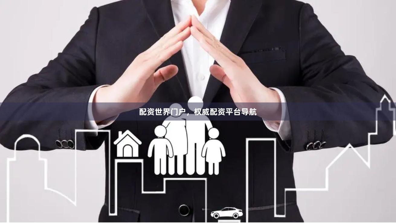 配资世界门户，权威配资平台导航