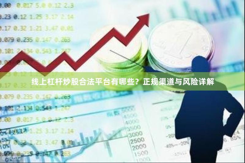 线上杠杆炒股合法平台有哪些？正规渠道与风险详解