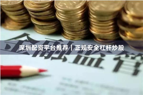 深圳配资平台推荐|正规安全杠杆炒股