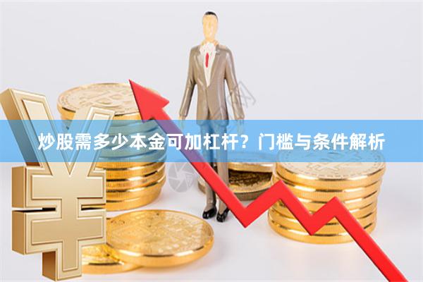炒股需多少本金可加杠杆？门槛与条件解析