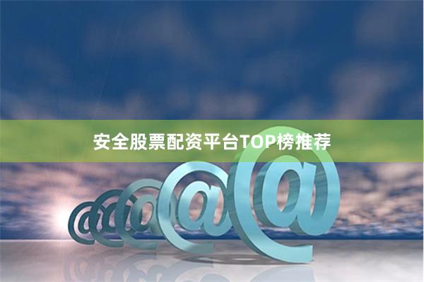 安全股票配资平台TOP榜推荐