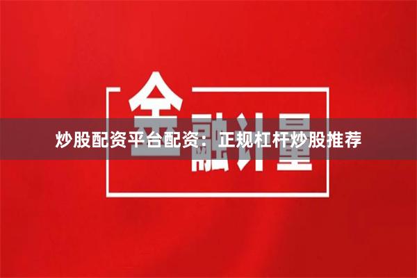 炒股配资平台配资:正规杠杆炒股推荐