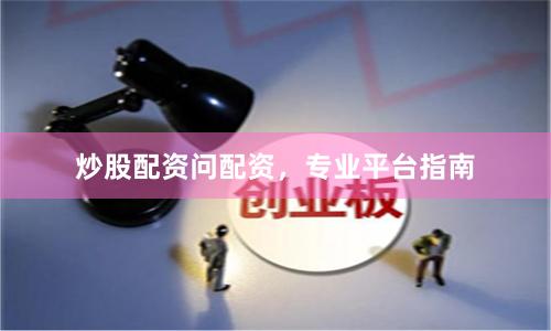 炒股配资问配资,专业平台指南