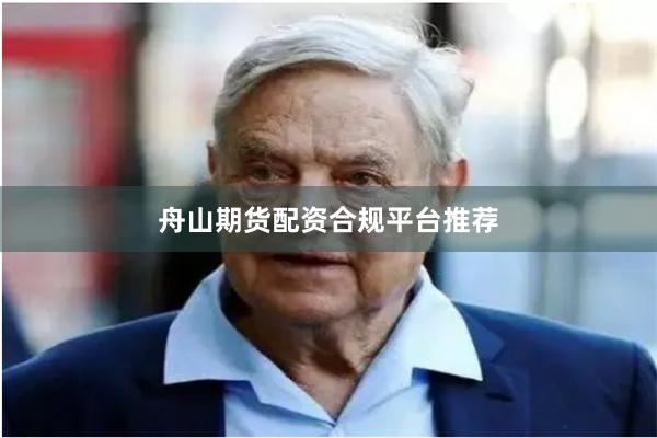 舟山期货配资合规平台推荐