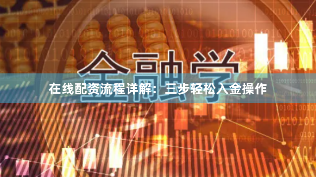 在线配资流程详解:三步轻松入金操作