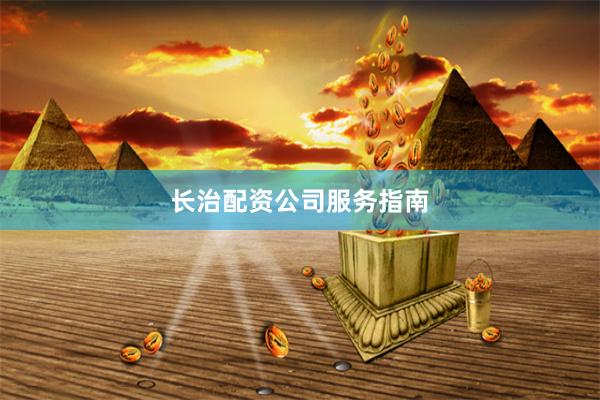 长治配资公司服务指南