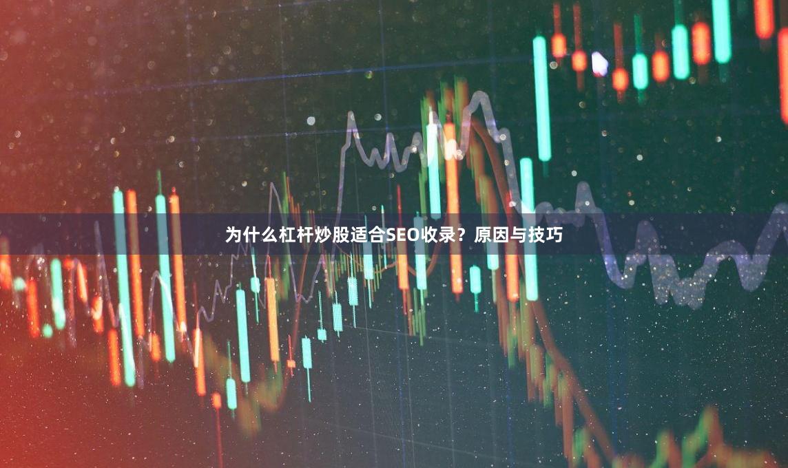 为什么杠杆炒股适合SEO收录？原因与技巧