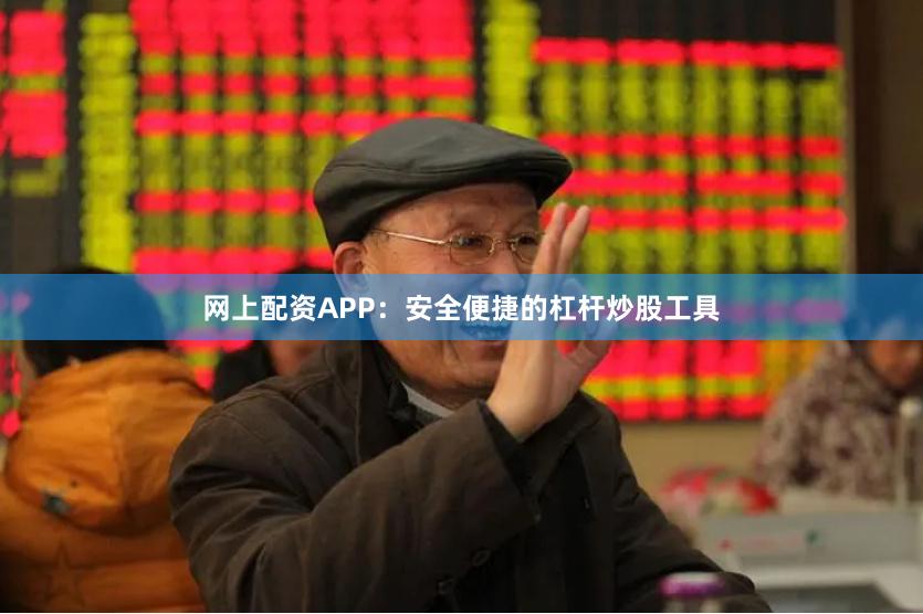 网上配资APP：安全便捷的杠杆炒股工具