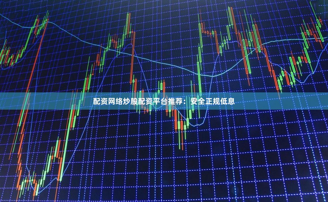 配资网络炒股配资平台推荐：安全正规低息