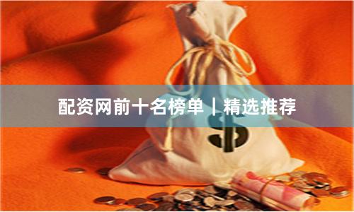 配资网前十名榜单｜精选推荐