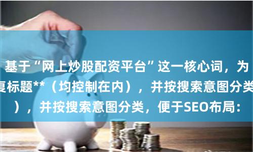 基于“网上炒股配资平台”这一核心词，为你构思了**不重复标题**（均控制在内），并按搜索意图分类，便于SEO布局：