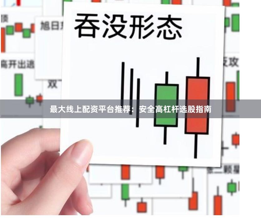最大线上配资平台推荐：安全高杠杆选股指南