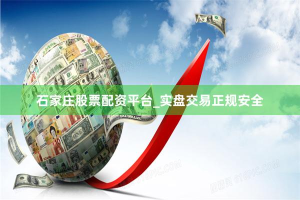 石家庄股票配资平台_实盘交易正规安全